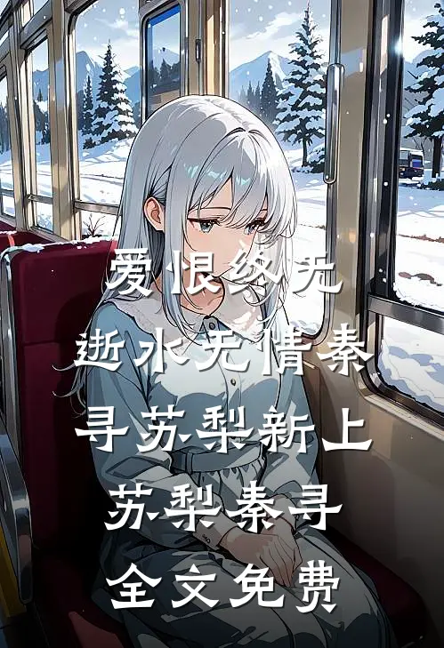 爱恨终无，逝水无情秦寻苏梨新上苏梨秦寻全文免费