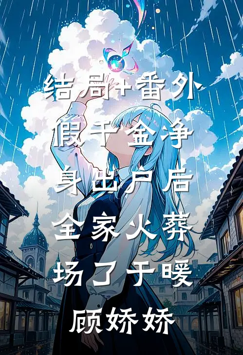 结局+番外假千金净身出户后，全家火葬场了于暖顾娇娇