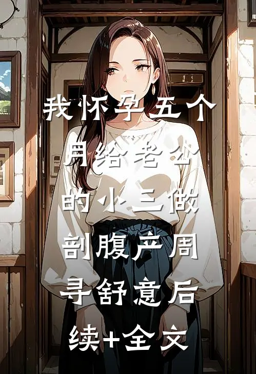 我怀孕五个月给老公的小三做剖腹产周寻舒意后续+全文