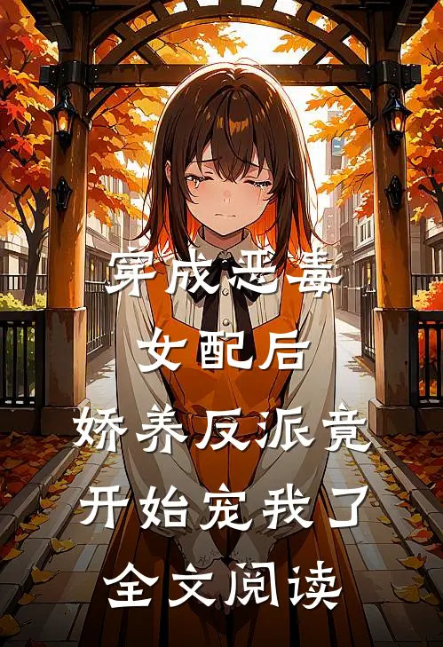 穿成恶毒女配后，娇养反派竟开始宠我了全文阅读