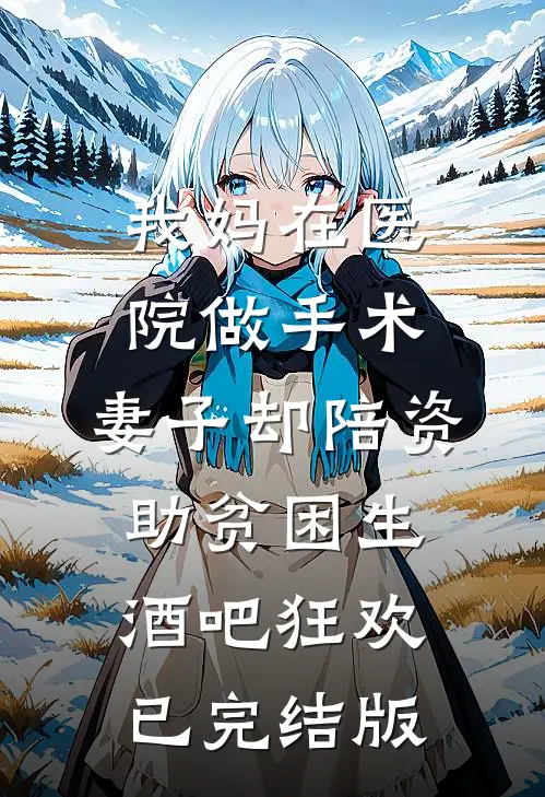 我妈在医院做手术，妻子却陪资助贫困生酒吧狂欢已完结版