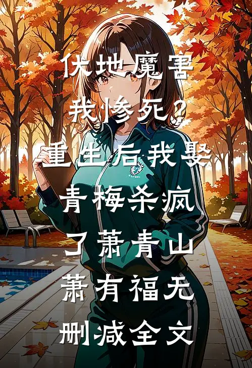 伏地魔害我惨死？重生后我娶青梅杀疯了萧青山萧有福无删减全文
