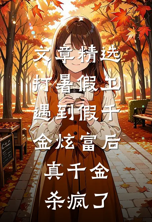 文章精选打暑假工遇到假千金炫富后，真千金杀疯了