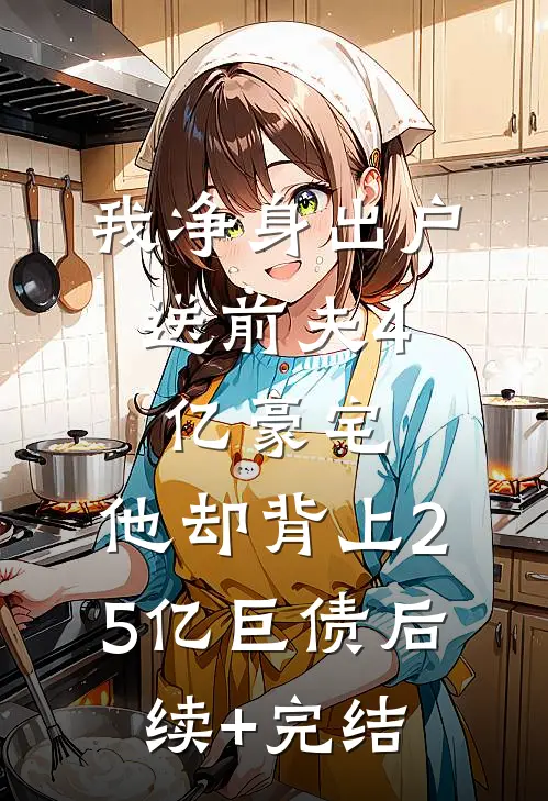 我净身出户，送前夫4亿豪宅，他却背上2.5亿巨债后续+完结
