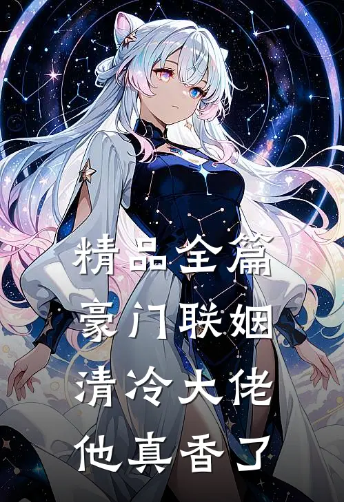 精品全篇豪门联姻：清冷大佬他真香了
