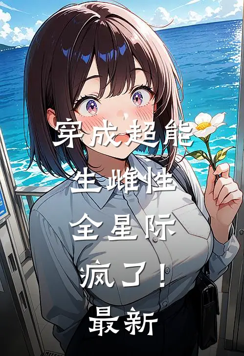 穿成超能生雌性，全星际疯了！最新
