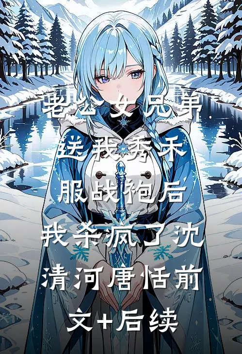 老公女兄弟送我秀禾服战袍后，我杀疯了沈清河唐恬前文+后续