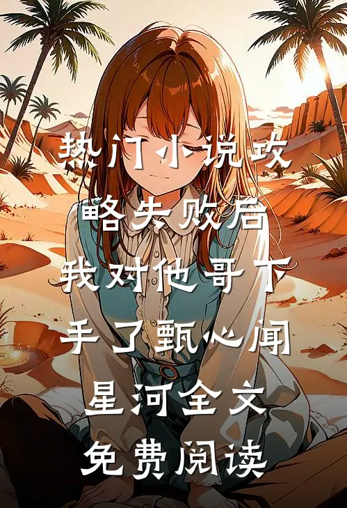 热门小说攻略失败后，我对他哥下手了甄心闻星河全文免费阅读