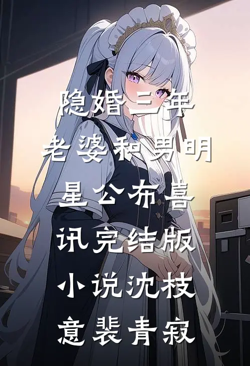 隐婚三年，老婆和男明星公布喜讯完结版小说沈枝意裴青寂
