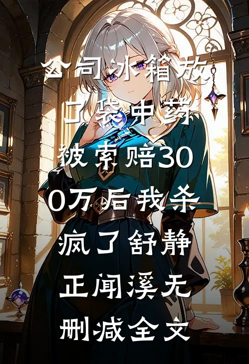 公司冰箱放了袋中药，被索赔300万后我杀疯了舒静正闻溪无删减全文
