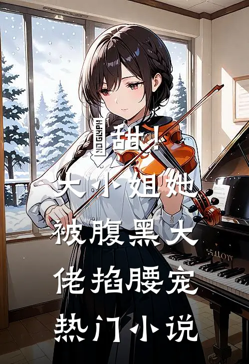 齁甜！大小姐她被腹黑大佬掐腰宠热门小说