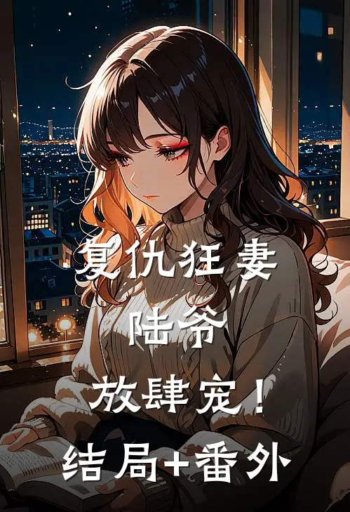 复仇狂妻：陆爷，放肆宠！结局+番外