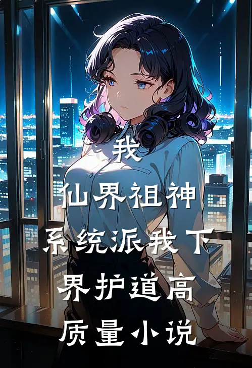 我，仙界祖神，系统派我下界护道高质量小说
