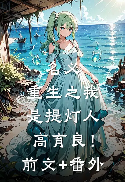 名义，重生之我是提灯人高育良！前文+番外