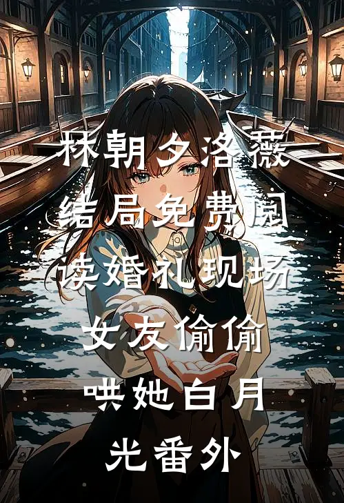 林朝夕洛薇结局免费阅读婚礼现场，女友偷偷哄她白月光番外