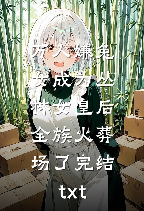 万人嫌兔女成为丛林女皇后，全族火葬场了完结txt