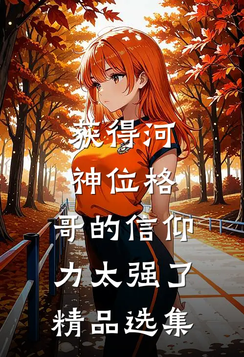 获得河神位格，哥的信仰力太强了精品选集