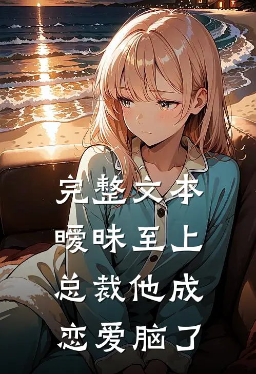 完整文本暧昧至上：总裁他成恋爱脑了
