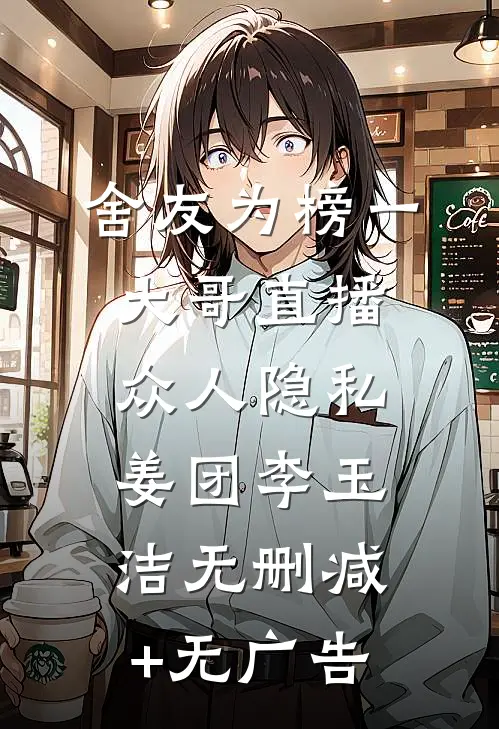舍友为榜一大哥直播众人隐私姜团李玉洁无删减+无广告