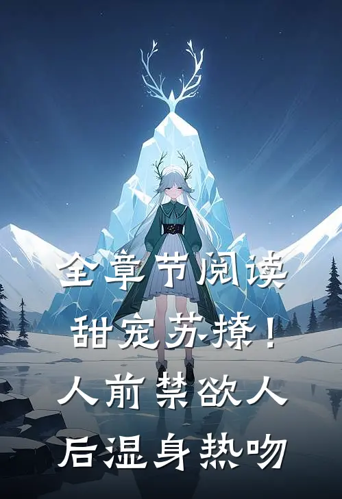 全章节阅读甜宠苏撩！人前禁欲人后湿身热吻