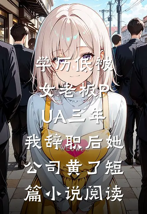 学历低被女老板PUA三年，我辞职后她公司黄了短篇小说阅读