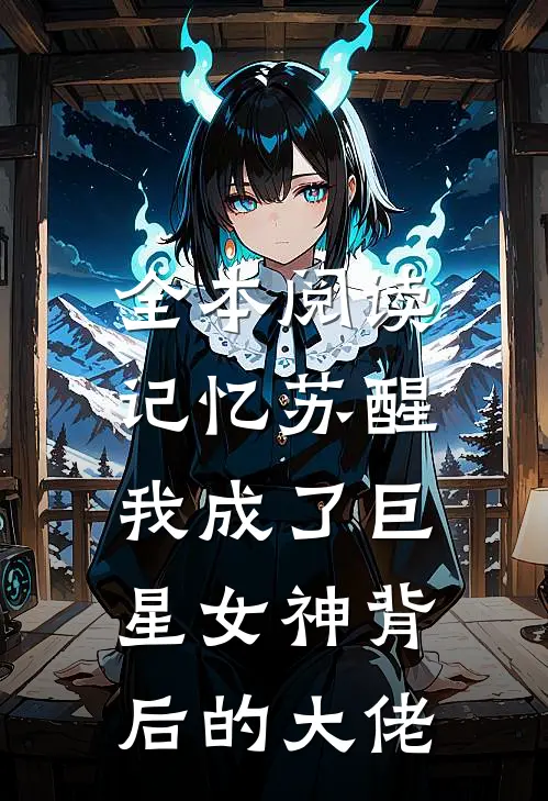 全本阅读记忆苏醒，我成了巨星女神背后的大佬