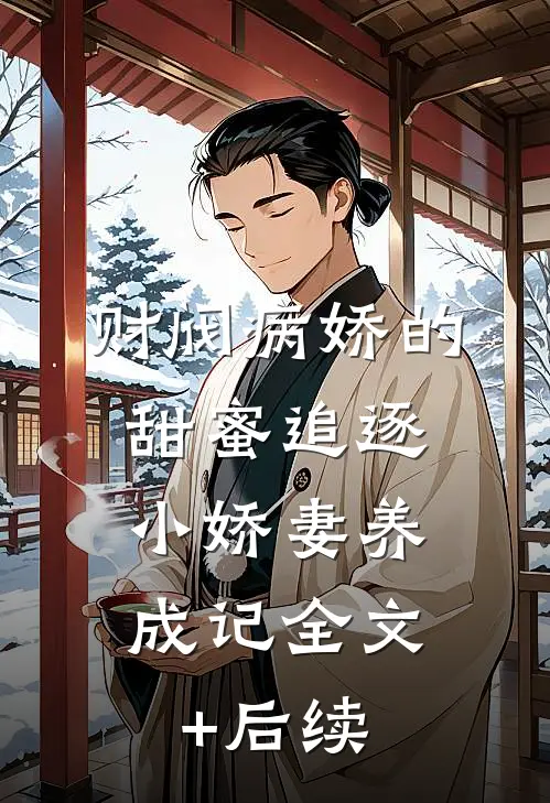 财阀病娇的甜蜜追逐：小娇妻养成记全文+后续