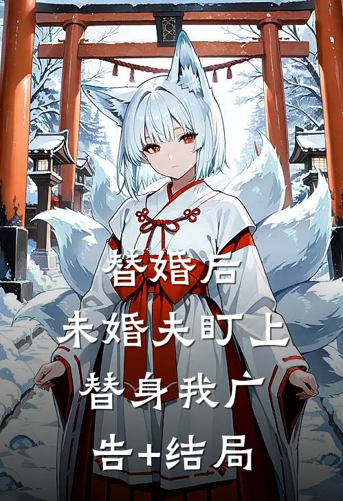 替婚后，未婚夫盯上替身我广告+结局