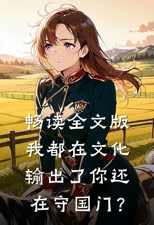 畅读全文版我都在文化输出了你还在守国门？