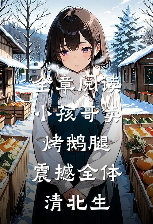 全章阅读小孩哥卖烤鹅腿，震撼全体清北生