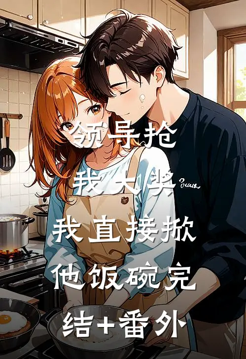 领导抢我大奖，我直接掀他饭碗完结+番外