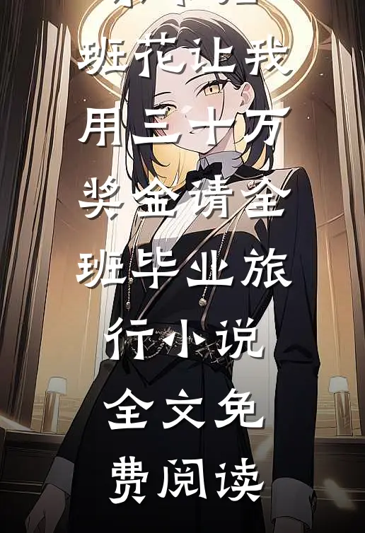 被清北录取后，班花让我用三十万奖金请全班毕业旅行小说全文免费阅读