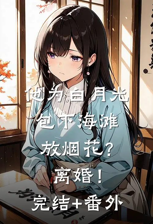 他为白月光包下海滩放烟花？离婚！完结+番外