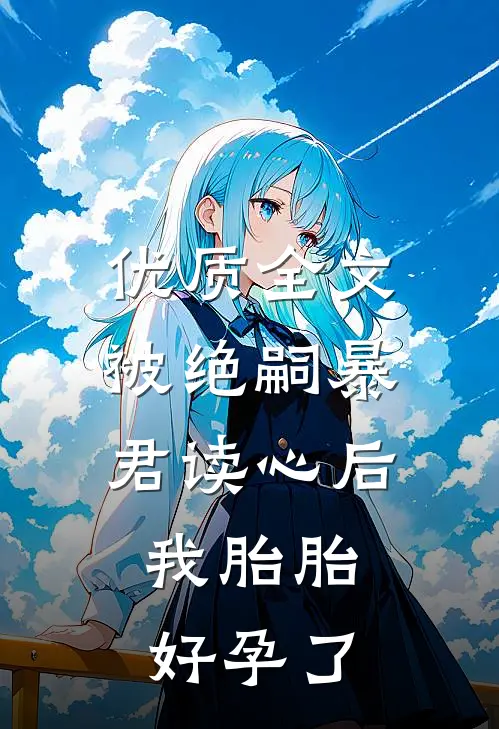 优质全文被绝嗣暴君读心后，我胎胎好孕了