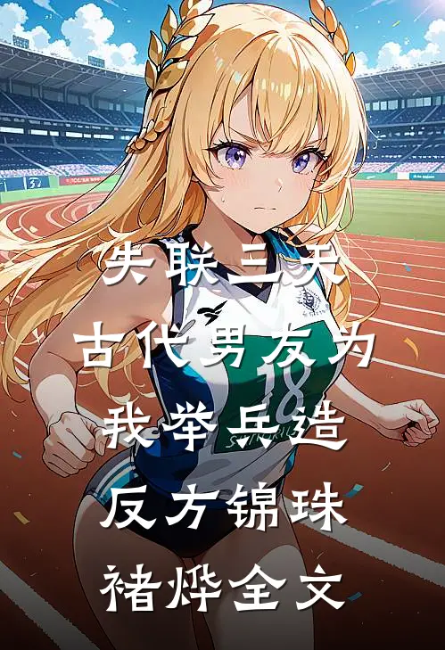 失联三天，古代男友为我举兵造反方锦珠褚烨全文