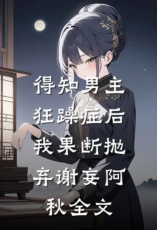 得知男主狂躁症后我果断抛弃谢妄阿秋全文