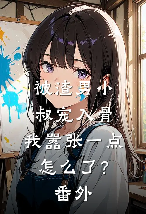 被渣男小叔宠入骨，我嚣张一点怎么了？番外