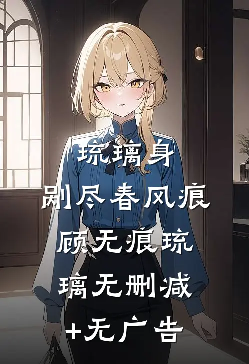 琉璃身，剐尽春风痕顾无痕琉璃无删减+无广告