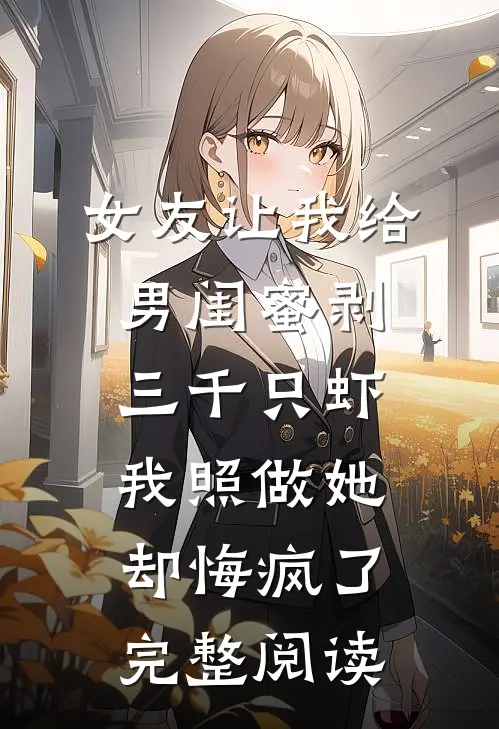 女友让我给男闺蜜剥三千只虾，我照做她却悔疯了完整阅读