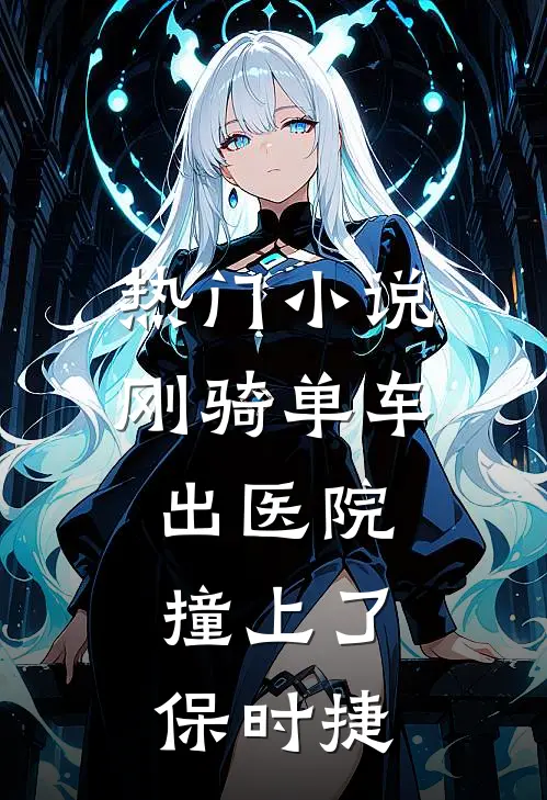 热门小说刚骑单车出医院，撞上了保时捷