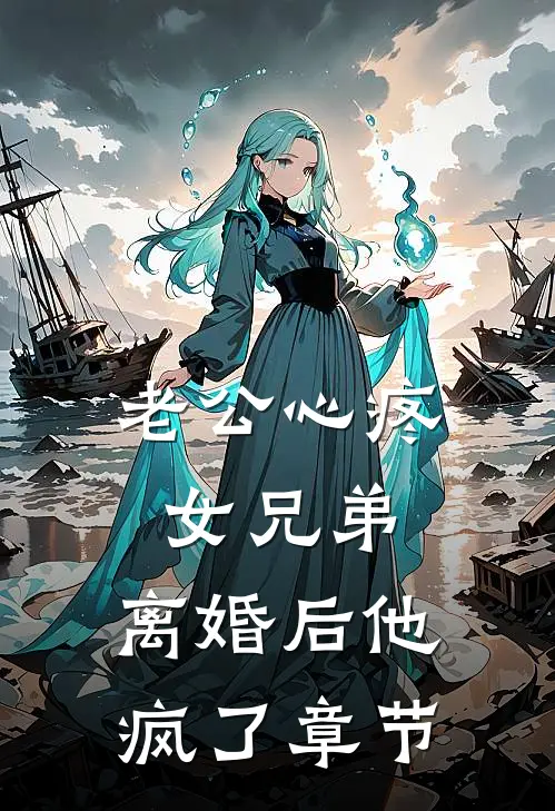 老公心疼女兄弟，离婚后他疯了章节