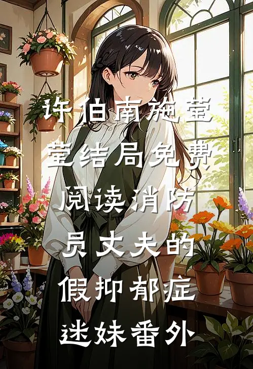 许伯南施莹莹结局免费阅读消防员丈夫的假抑郁症迷妹番外