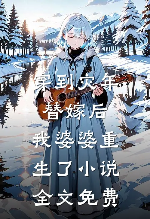 穿到灾年替嫁后，我婆婆重生了小说全文免费