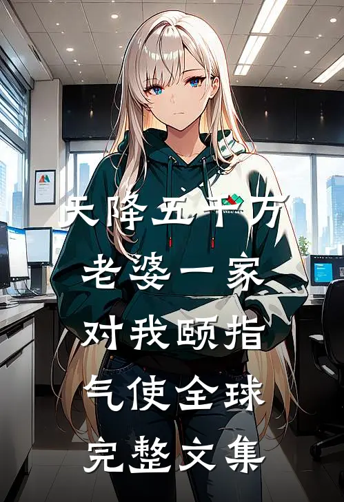 天降五千万，老婆一家对我颐指气使全球完整文集