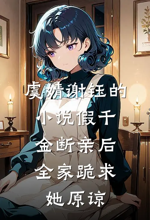 虞婧谢钰的小说假千金断亲后，全家跪求她原谅