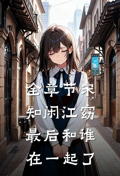 全章节宋知闲江窈最后和谁在一起了