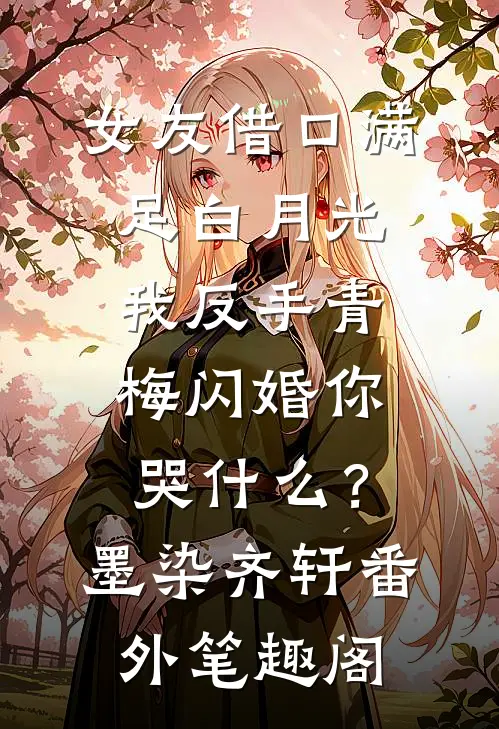 女友借口满足白月光，我反手青梅闪婚你哭什么？：墨染齐轩番外笔趣阁