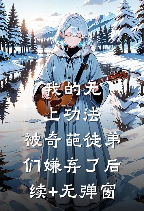 我的无上功法，被奇葩徒弟们嫌弃了后续+无弹窗