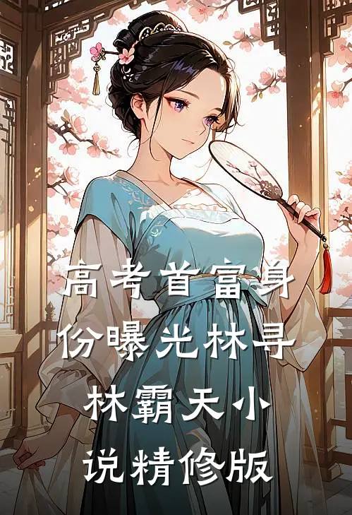 高考首富身份曝光林寻林霸天小说精修版