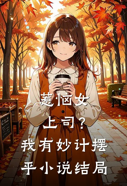 惹恼女上司？我有妙计摆平小说结局